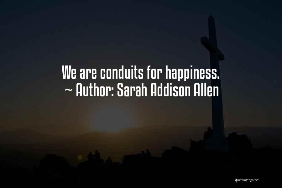 Sarah Addison Allen Quotes: We Are Conduits For Happiness.