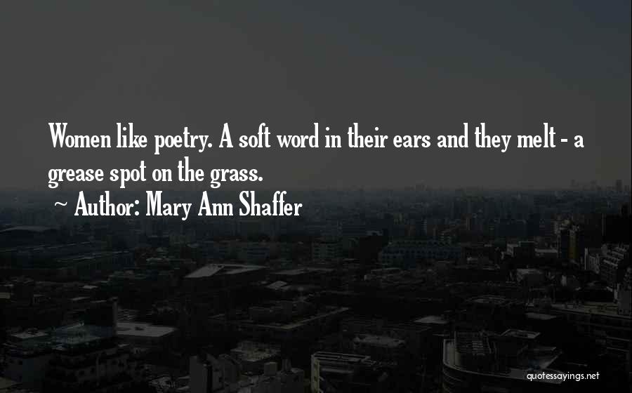 Mary Ann Shaffer Quotes: Women Like Poetry. A Soft Word In Their Ears And They Melt - A Grease Spot On The Grass.