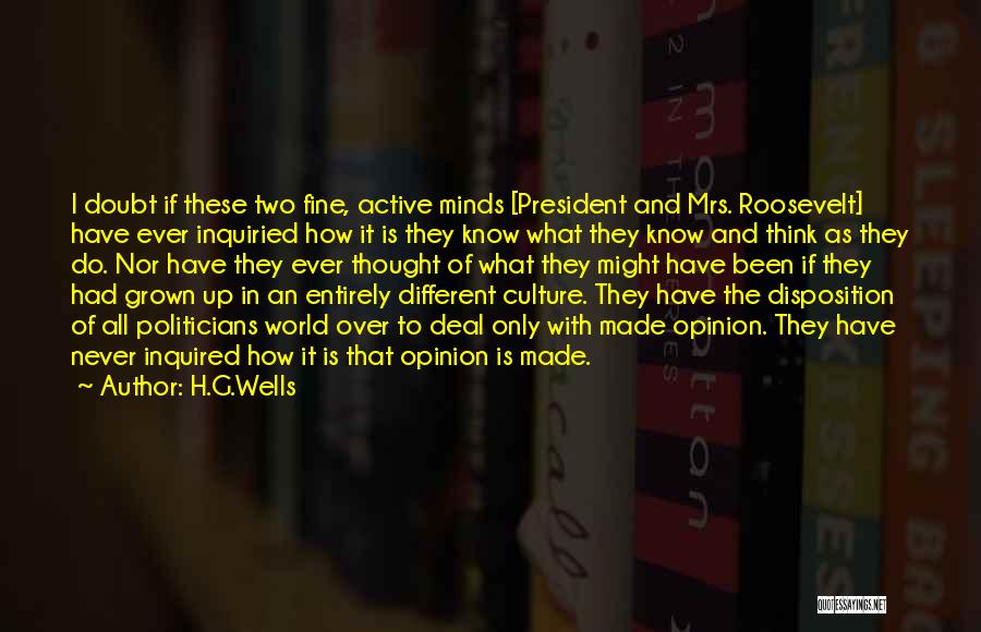 H.G.Wells Quotes: I Doubt If These Two Fine, Active Minds [president And Mrs. Roosevelt] Have Ever Inquiried How It Is They Know