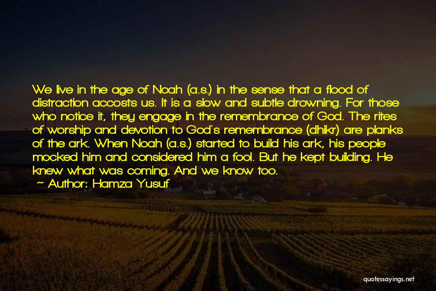 Hamza Yusuf Quotes: We Live In The Age Of Noah (a.s.) In The Sense That A Flood Of Distraction Accosts Us. It Is