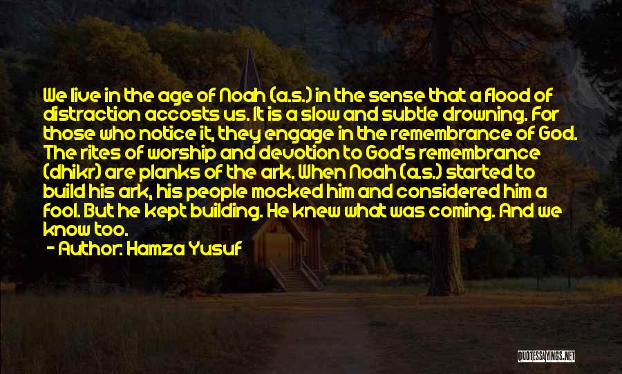 Hamza Yusuf Quotes: We Live In The Age Of Noah (a.s.) In The Sense That A Flood Of Distraction Accosts Us. It Is