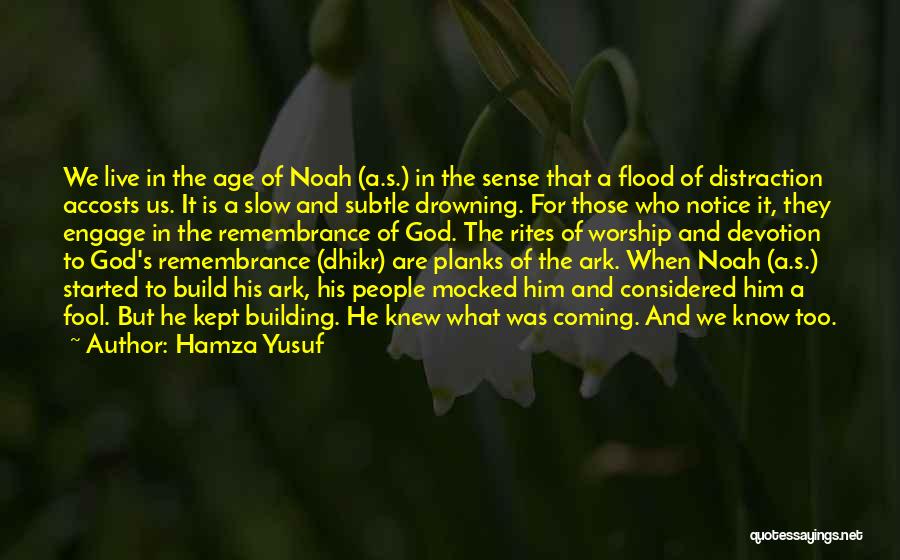 Hamza Yusuf Quotes: We Live In The Age Of Noah (a.s.) In The Sense That A Flood Of Distraction Accosts Us. It Is