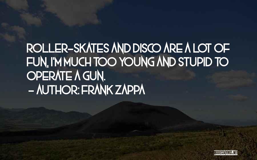 Frank Zappa Quotes: Roller-skates And Disco Are A Lot Of Fun, I'm Much Too Young And Stupid To Operate A Gun.