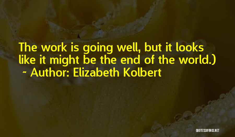 Elizabeth Kolbert Quotes: The Work Is Going Well, But It Looks Like It Might Be The End Of The World.)