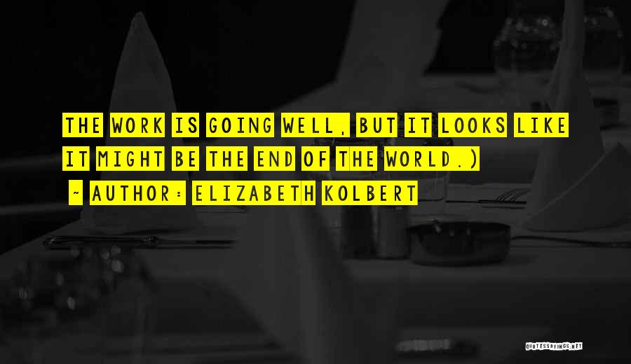 Elizabeth Kolbert Quotes: The Work Is Going Well, But It Looks Like It Might Be The End Of The World.)