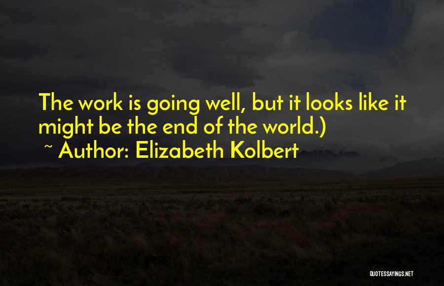 Elizabeth Kolbert Quotes: The Work Is Going Well, But It Looks Like It Might Be The End Of The World.)