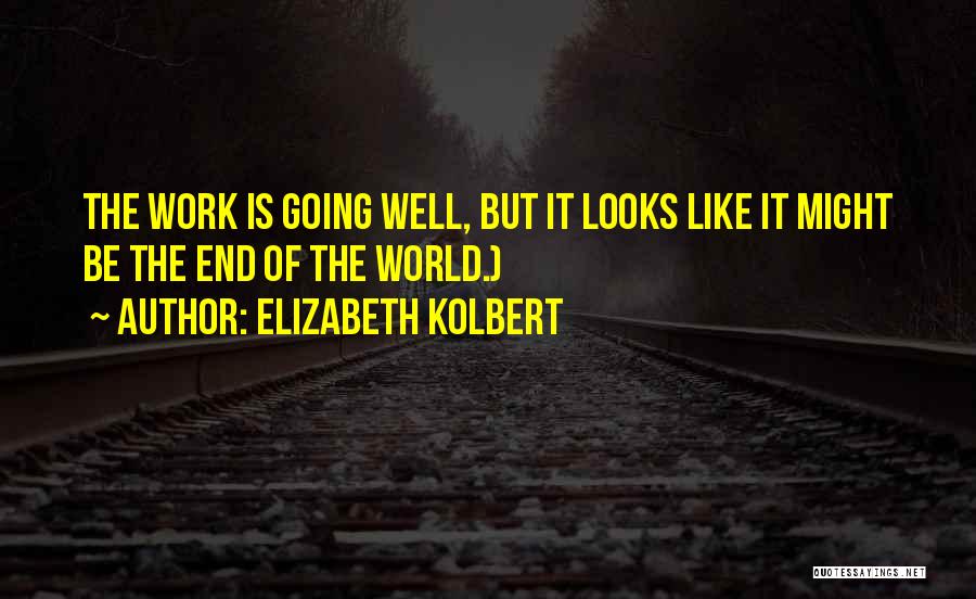 Elizabeth Kolbert Quotes: The Work Is Going Well, But It Looks Like It Might Be The End Of The World.)