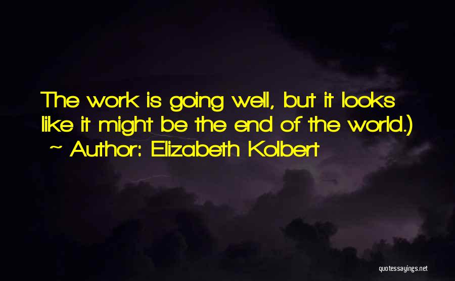 Elizabeth Kolbert Quotes: The Work Is Going Well, But It Looks Like It Might Be The End Of The World.)