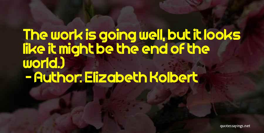 Elizabeth Kolbert Quotes: The Work Is Going Well, But It Looks Like It Might Be The End Of The World.)