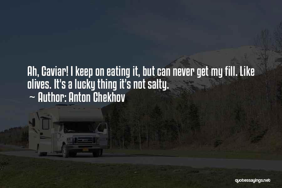 Anton Chekhov Quotes: Ah, Caviar! I Keep On Eating It, But Can Never Get My Fill. Like Olives. It's A Lucky Thing It's