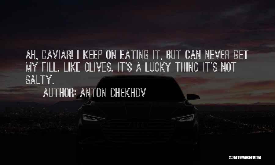 Anton Chekhov Quotes: Ah, Caviar! I Keep On Eating It, But Can Never Get My Fill. Like Olives. It's A Lucky Thing It's