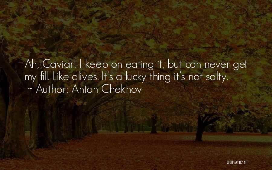 Anton Chekhov Quotes: Ah, Caviar! I Keep On Eating It, But Can Never Get My Fill. Like Olives. It's A Lucky Thing It's