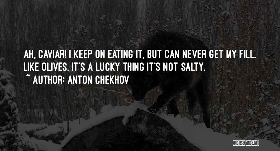 Anton Chekhov Quotes: Ah, Caviar! I Keep On Eating It, But Can Never Get My Fill. Like Olives. It's A Lucky Thing It's