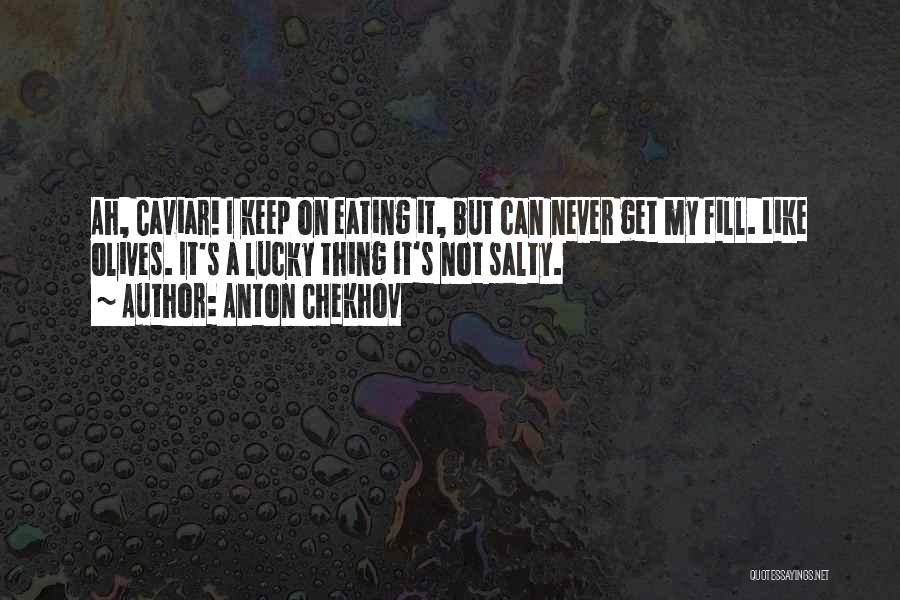 Anton Chekhov Quotes: Ah, Caviar! I Keep On Eating It, But Can Never Get My Fill. Like Olives. It's A Lucky Thing It's