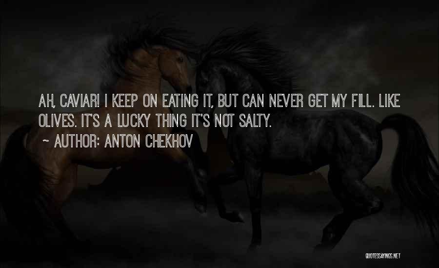 Anton Chekhov Quotes: Ah, Caviar! I Keep On Eating It, But Can Never Get My Fill. Like Olives. It's A Lucky Thing It's