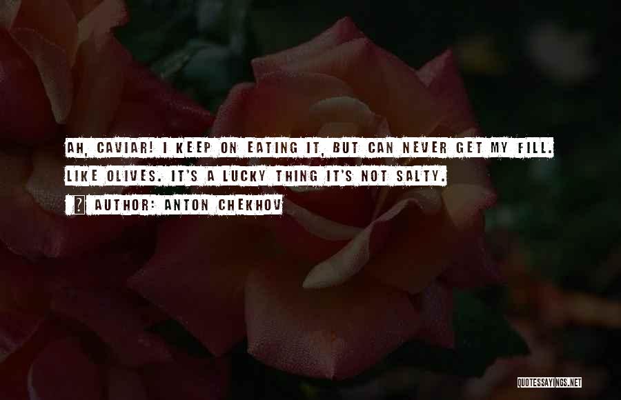 Anton Chekhov Quotes: Ah, Caviar! I Keep On Eating It, But Can Never Get My Fill. Like Olives. It's A Lucky Thing It's