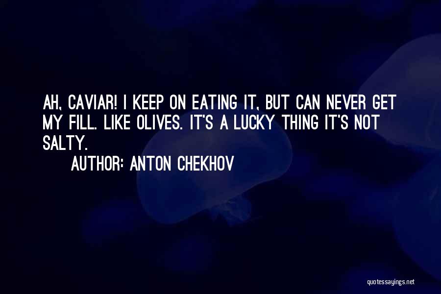 Anton Chekhov Quotes: Ah, Caviar! I Keep On Eating It, But Can Never Get My Fill. Like Olives. It's A Lucky Thing It's