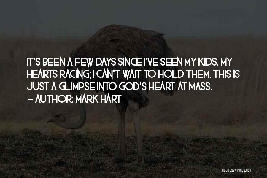 Mark Hart Quotes: It's Been A Few Days Since I've Seen My Kids. My Hearts Racing; I Can't Wait To Hold Them. This