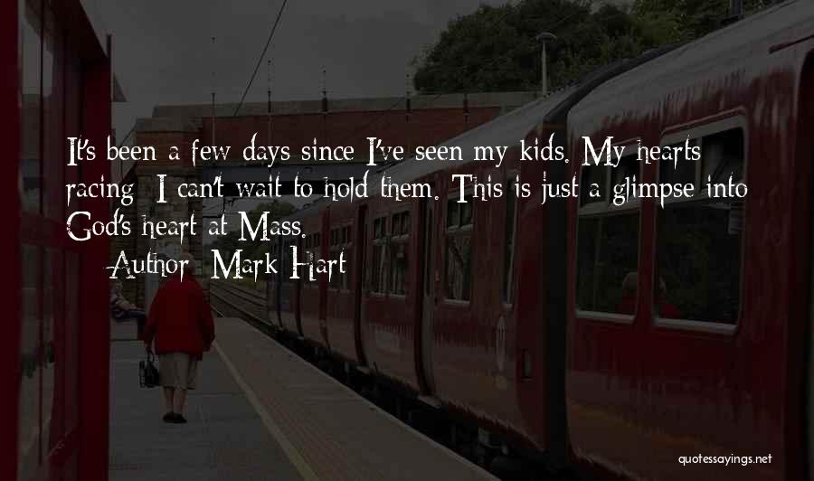 Mark Hart Quotes: It's Been A Few Days Since I've Seen My Kids. My Hearts Racing; I Can't Wait To Hold Them. This