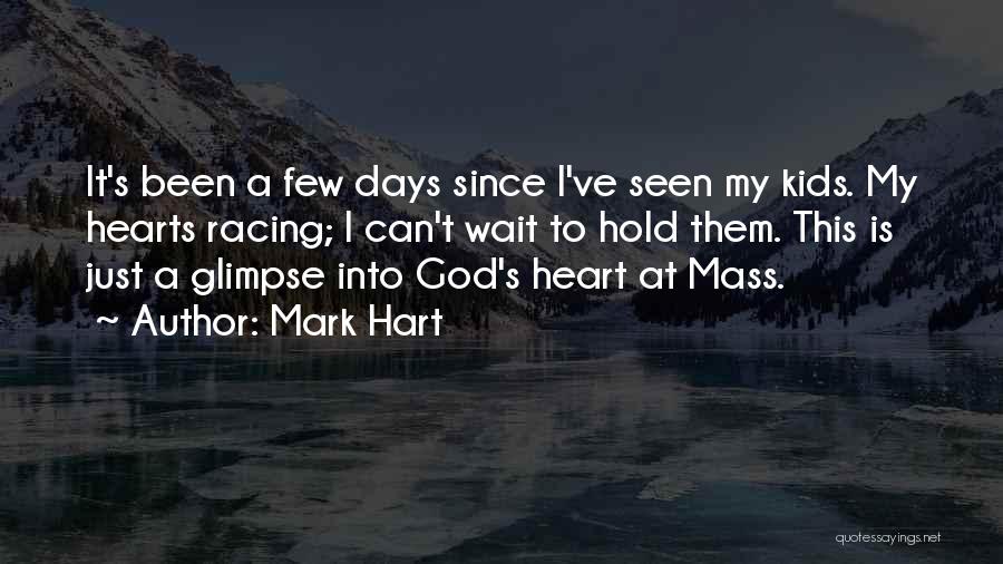 Mark Hart Quotes: It's Been A Few Days Since I've Seen My Kids. My Hearts Racing; I Can't Wait To Hold Them. This