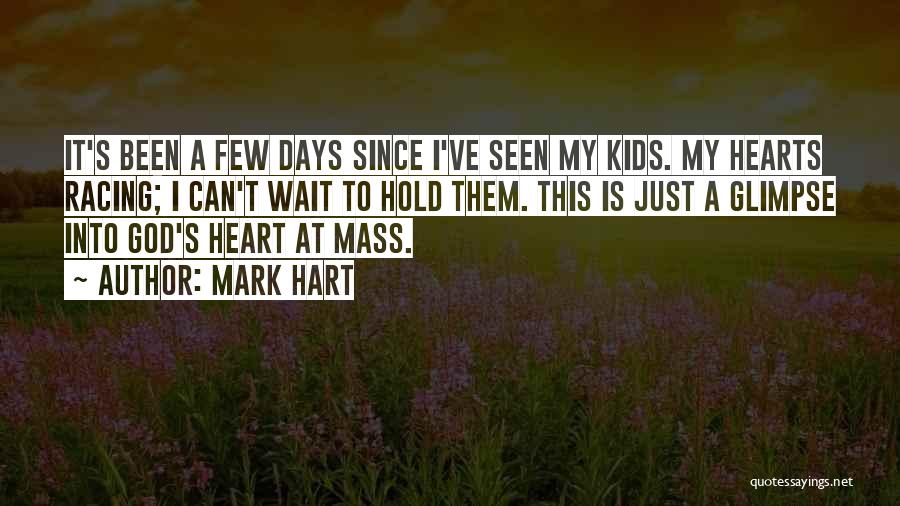 Mark Hart Quotes: It's Been A Few Days Since I've Seen My Kids. My Hearts Racing; I Can't Wait To Hold Them. This