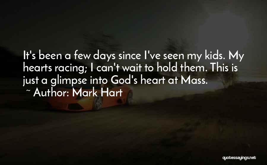 Mark Hart Quotes: It's Been A Few Days Since I've Seen My Kids. My Hearts Racing; I Can't Wait To Hold Them. This