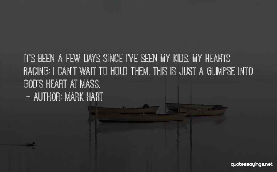 Mark Hart Quotes: It's Been A Few Days Since I've Seen My Kids. My Hearts Racing; I Can't Wait To Hold Them. This