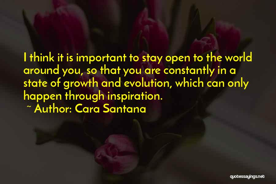 Cara Santana Quotes: I Think It Is Important To Stay Open To The World Around You, So That You Are Constantly In A