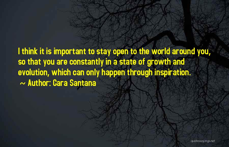 Cara Santana Quotes: I Think It Is Important To Stay Open To The World Around You, So That You Are Constantly In A