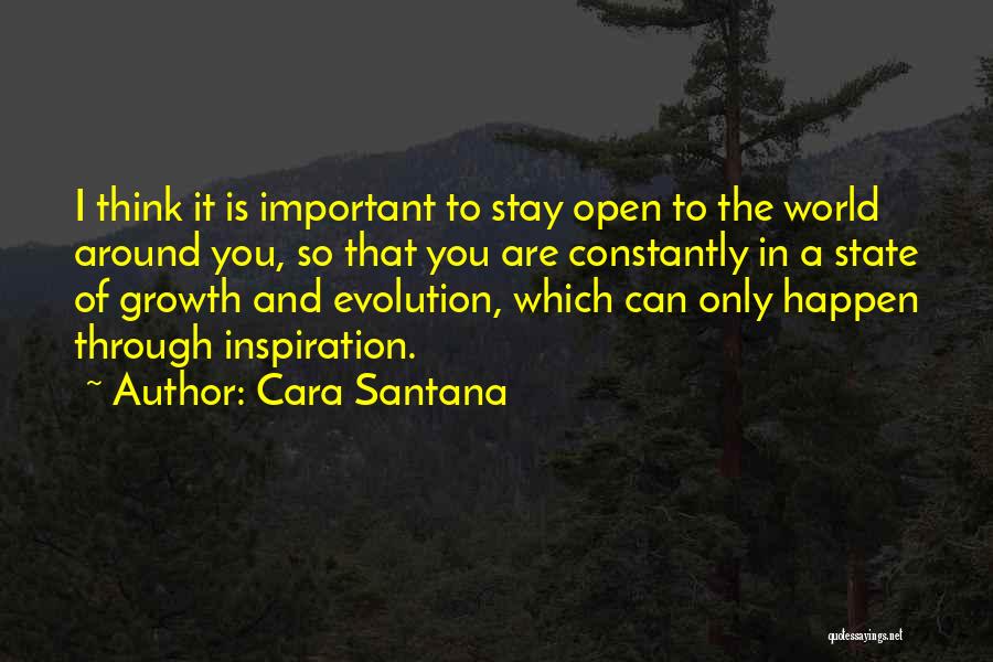 Cara Santana Quotes: I Think It Is Important To Stay Open To The World Around You, So That You Are Constantly In A