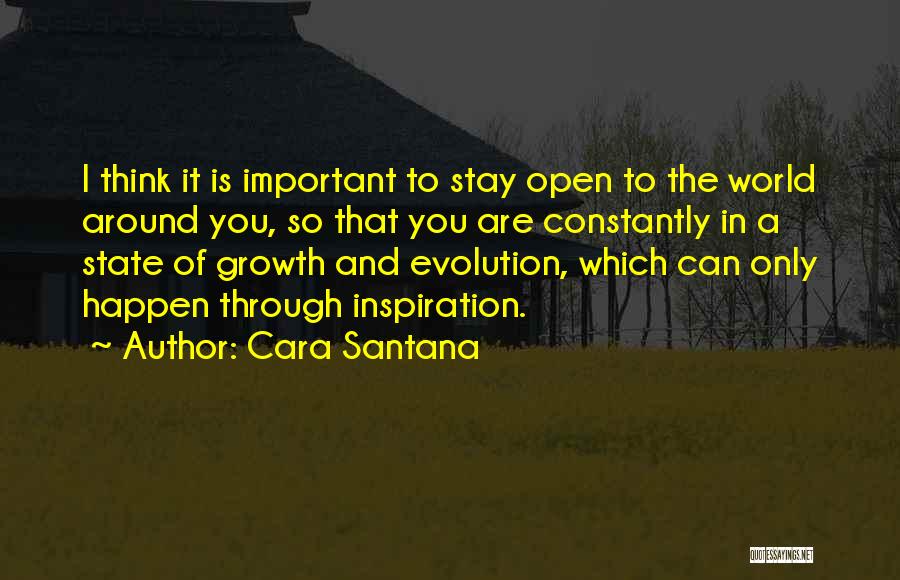 Cara Santana Quotes: I Think It Is Important To Stay Open To The World Around You, So That You Are Constantly In A