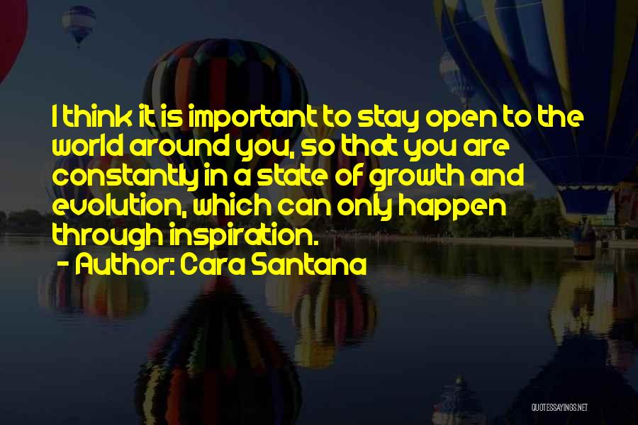 Cara Santana Quotes: I Think It Is Important To Stay Open To The World Around You, So That You Are Constantly In A