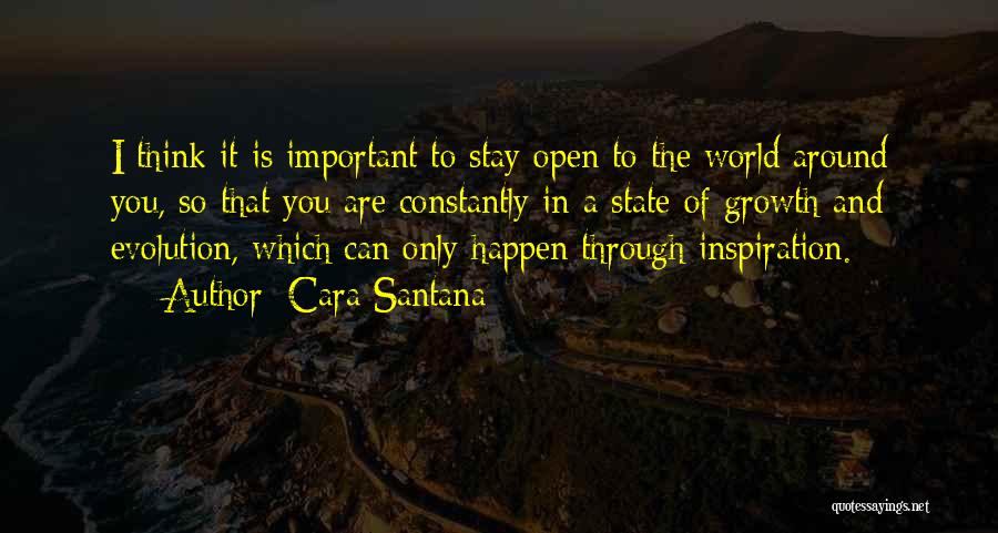 Cara Santana Quotes: I Think It Is Important To Stay Open To The World Around You, So That You Are Constantly In A