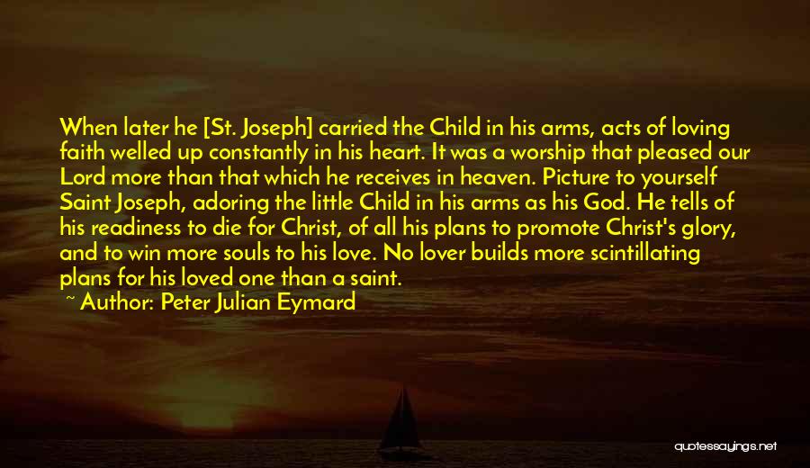 Peter Julian Eymard Quotes: When Later He [st. Joseph] Carried The Child In His Arms, Acts Of Loving Faith Welled Up Constantly In His