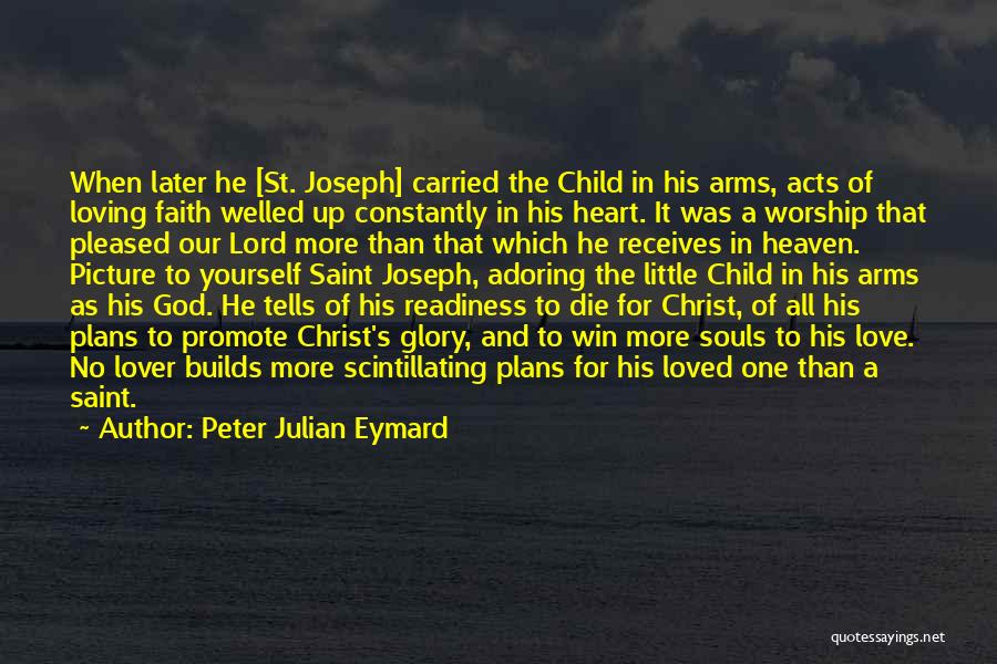 Peter Julian Eymard Quotes: When Later He [st. Joseph] Carried The Child In His Arms, Acts Of Loving Faith Welled Up Constantly In His