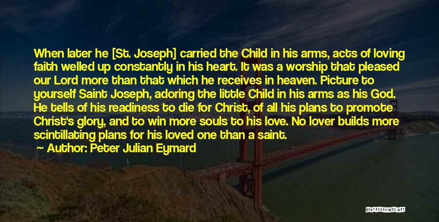 Peter Julian Eymard Quotes: When Later He [st. Joseph] Carried The Child In His Arms, Acts Of Loving Faith Welled Up Constantly In His
