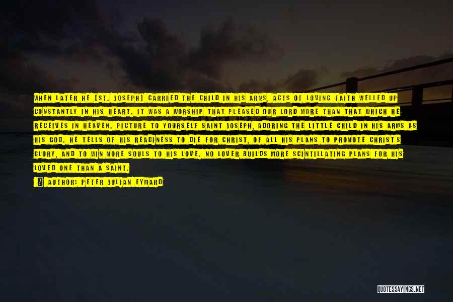 Peter Julian Eymard Quotes: When Later He [st. Joseph] Carried The Child In His Arms, Acts Of Loving Faith Welled Up Constantly In His