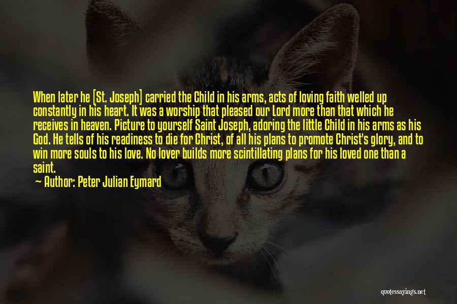 Peter Julian Eymard Quotes: When Later He [st. Joseph] Carried The Child In His Arms, Acts Of Loving Faith Welled Up Constantly In His