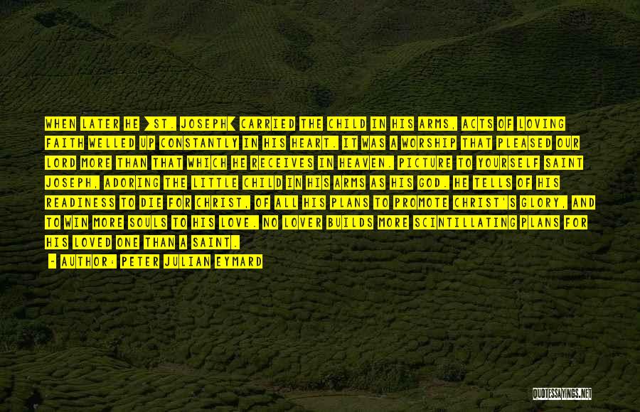 Peter Julian Eymard Quotes: When Later He [st. Joseph] Carried The Child In His Arms, Acts Of Loving Faith Welled Up Constantly In His
