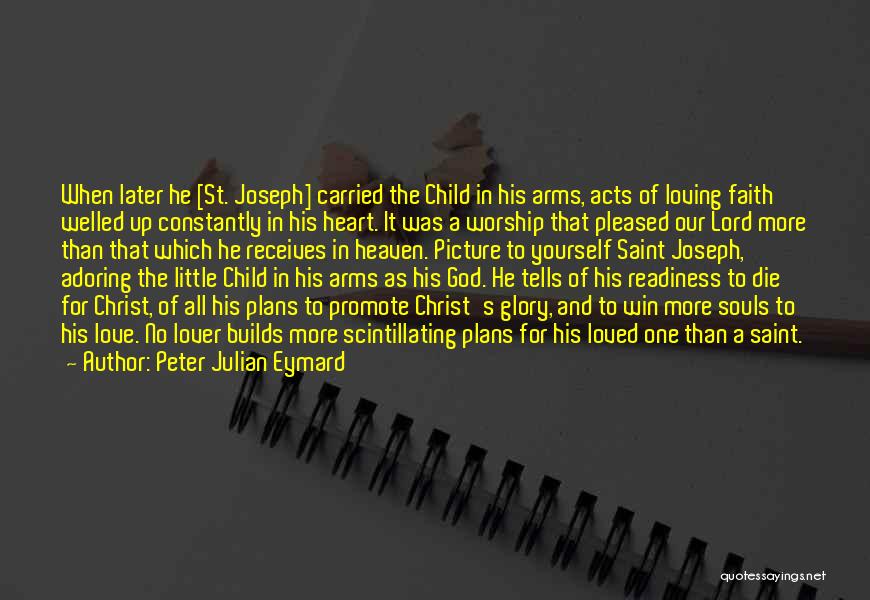 Peter Julian Eymard Quotes: When Later He [st. Joseph] Carried The Child In His Arms, Acts Of Loving Faith Welled Up Constantly In His