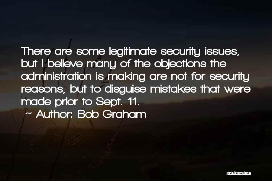 Bob Graham Quotes: There Are Some Legitimate Security Issues, But I Believe Many Of The Objections The Administration Is Making Are Not For