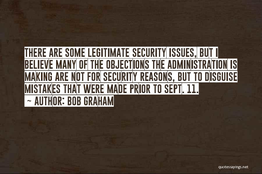 Bob Graham Quotes: There Are Some Legitimate Security Issues, But I Believe Many Of The Objections The Administration Is Making Are Not For