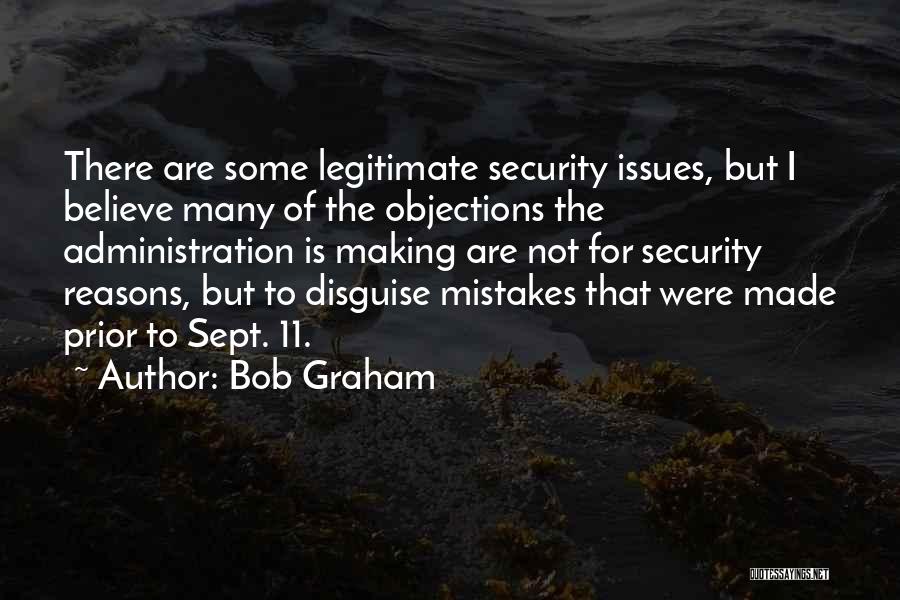 Bob Graham Quotes: There Are Some Legitimate Security Issues, But I Believe Many Of The Objections The Administration Is Making Are Not For