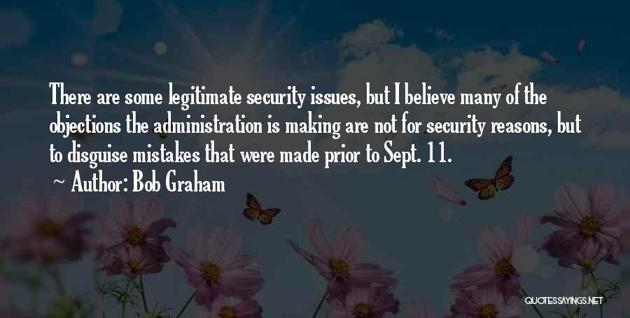 Bob Graham Quotes: There Are Some Legitimate Security Issues, But I Believe Many Of The Objections The Administration Is Making Are Not For