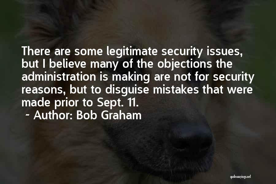 Bob Graham Quotes: There Are Some Legitimate Security Issues, But I Believe Many Of The Objections The Administration Is Making Are Not For