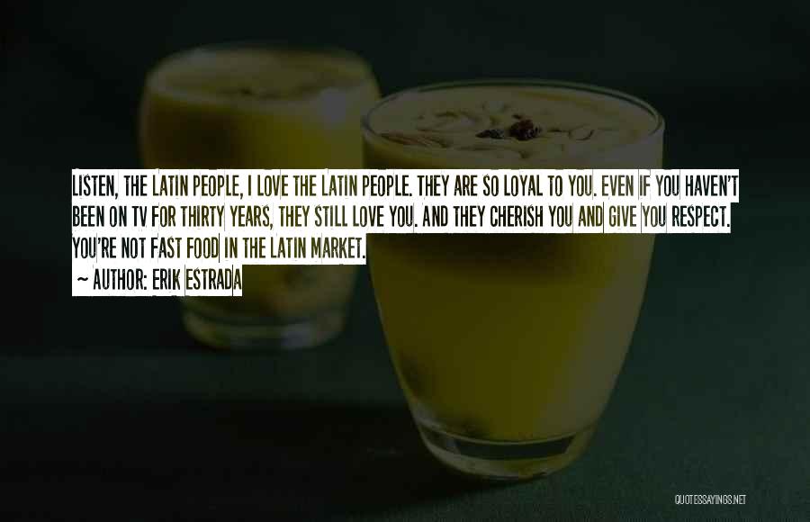 Erik Estrada Quotes: Listen, The Latin People, I Love The Latin People. They Are So Loyal To You. Even If You Haven't Been