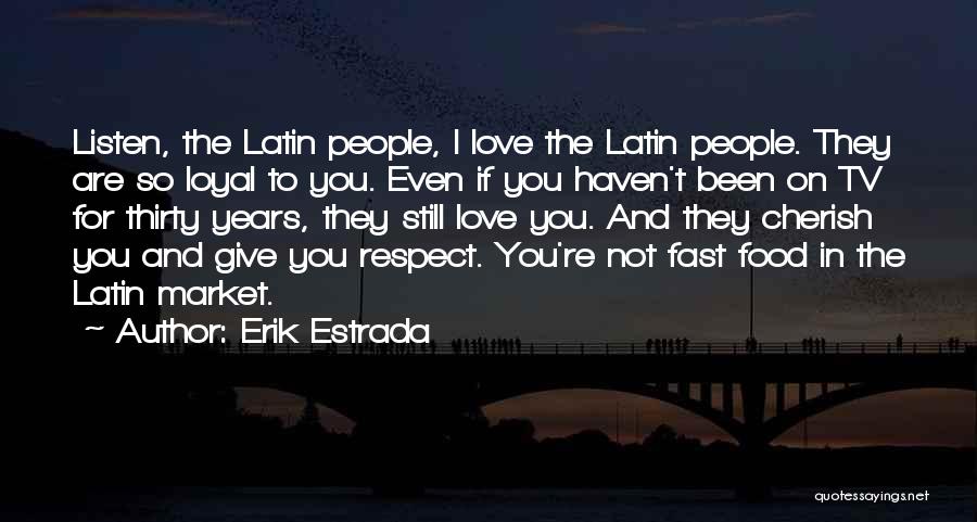 Erik Estrada Quotes: Listen, The Latin People, I Love The Latin People. They Are So Loyal To You. Even If You Haven't Been