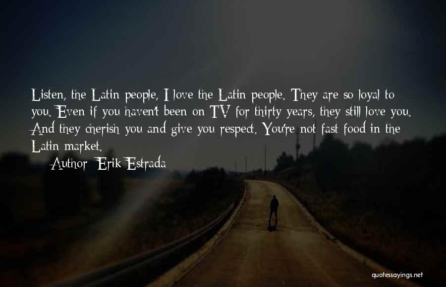 Erik Estrada Quotes: Listen, The Latin People, I Love The Latin People. They Are So Loyal To You. Even If You Haven't Been