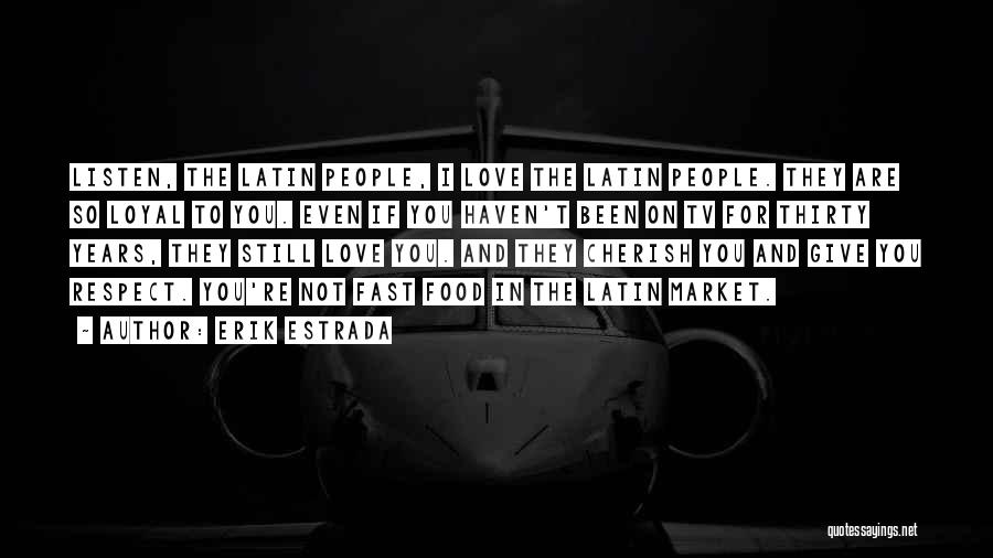 Erik Estrada Quotes: Listen, The Latin People, I Love The Latin People. They Are So Loyal To You. Even If You Haven't Been