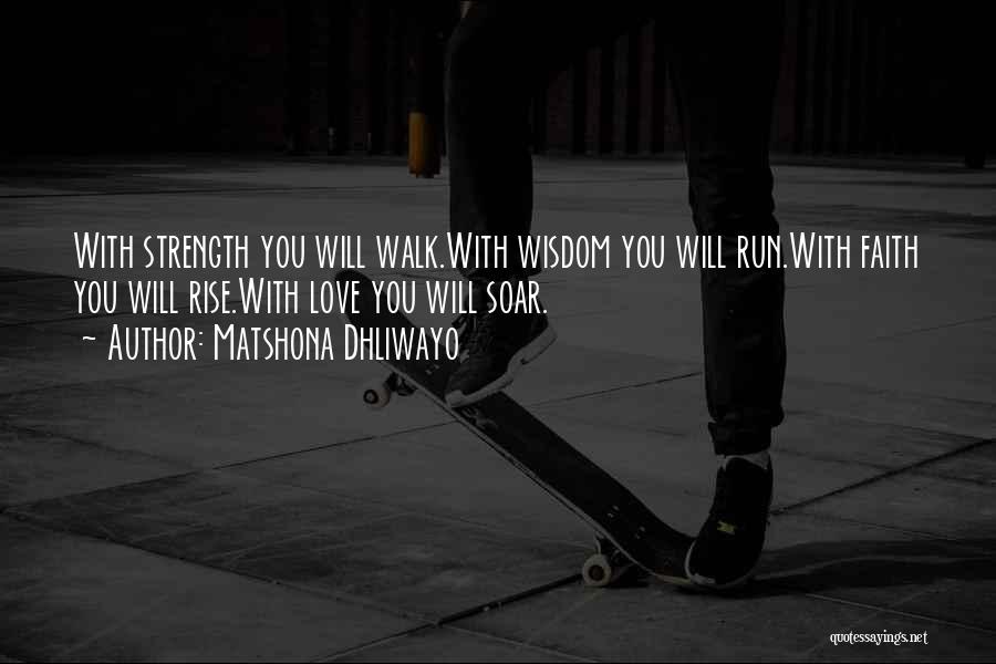 Matshona Dhliwayo Quotes: With Strength You Will Walk.with Wisdom You Will Run.with Faith You Will Rise.with Love You Will Soar.